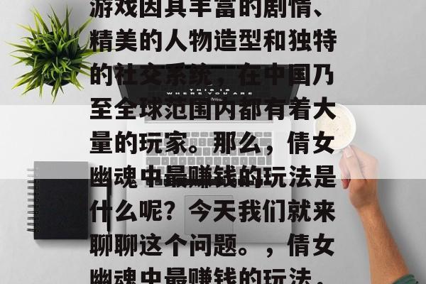 倩女幽魂这款经典仙侠游戏因其丰富的剧情、精美的人物造型和独特的社交系统，在中国乃至全球范围内都有着大量的玩家。那么，倩女幽魂中最赚钱的玩法是什么呢？今天我们就来聊聊这个问题。，倩女幽魂中最赚钱的玩法，职业定位与技能选择