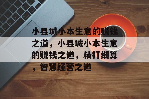 小县城小本生意的赚钱之道，小县城小本生意的赚钱之道，精打细算，智慧经营之道
