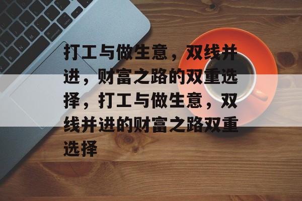 打工与做生意，双线并进，财富之路的双重选择，打工与做生意，双线并进的财富之路双重选择