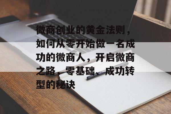微商创业的黄金法则，如何从零开始做一名成功的微商人，开启微商之路，零基础、成功转型的秘诀