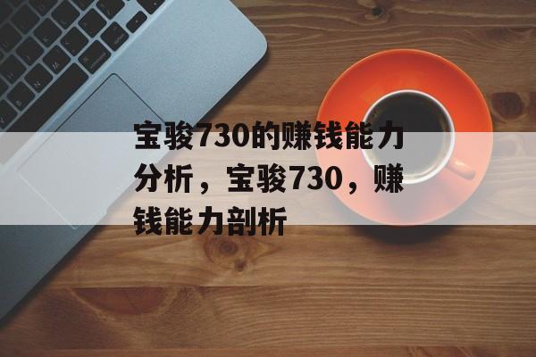 宝骏730的赚钱能力分析,宝骏730,赚钱能力剖析 宝骏730的赚钱能力分析,宝骏730,赚钱能力剖析