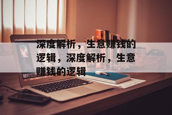 深度解析,生意赚钱的逻辑,深度解析,生意赚钱的逻辑 深度解析,生意赚钱的逻辑,深度解析,生意赚钱的逻辑