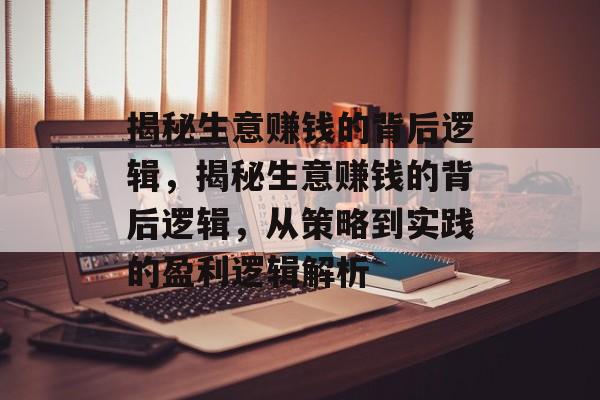 揭秘生意赚钱的背后逻辑，揭秘生意赚钱的背后逻辑，从策略到实践的盈利逻辑解析