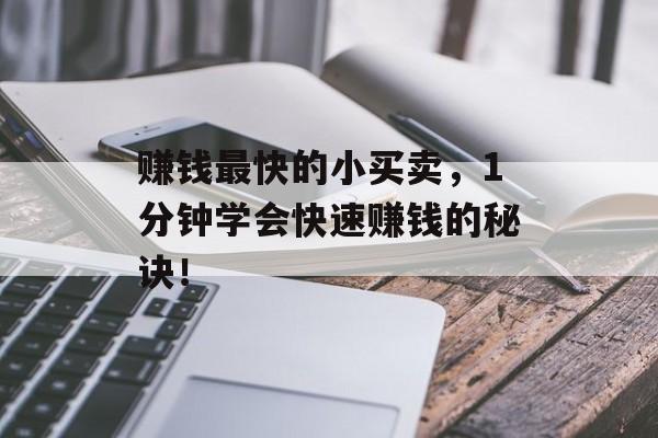 赚钱最快的小买卖，1分钟学会快速赚钱的秘诀！