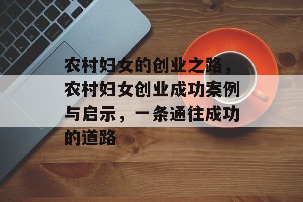 农村妇女的创业之路，农村妇女创业成功案例与启示，一条通往成功的道路