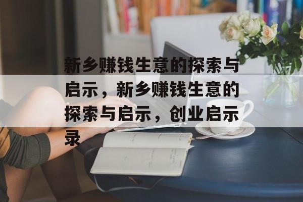 新乡赚钱生意的探索与启示,新乡赚钱生意的探索与启示,创业启示录 新乡赚钱生意的探索与启示,新乡赚钱生意的探索与启示,创业启示录