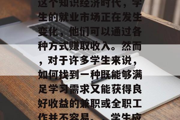 学生在学校做什么赚钱?这是一个在当今社会中引人关注的问题。在这个知识经济时代,学生的就业市场正在发生变化,他们可以通过各种方式赚取收入。然而,对于许多学生来说,如何找到一种既能够满足学习需求又能获得良好收益的兼职或全职工作并不容易。,学生应该如何找到兼职或全职工作以满足学习和收益需求? 学生在学校做什么赚钱?这是一个在当今社会中引人关注的问题。在这个知识经济时代,学生的就业市场正在发生变化,他们可以通过各种方式赚取收入。然而,对于许多学生来说,如何找到一种既能够满足学习需求又能获得良好收益的兼职或全职工作并不容易。,学生应该如何找到兼职或全职工作以满足学习和收益需求?