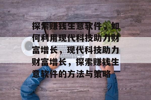 探索赚钱生意软件,如何利用现代科技助力财富增长,现代科技助力财富增长,探索赚钱生意软件的方法与策略 探索赚钱生意软件,如何利用现代科技助力财富增长,现代科技助力财富增长,探索赚钱生意软件的方法与策略
