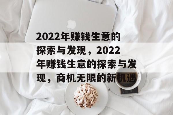 2022年赚钱生意的探索与发现，2022年赚钱生意的探索与发现，商机无限的新机遇