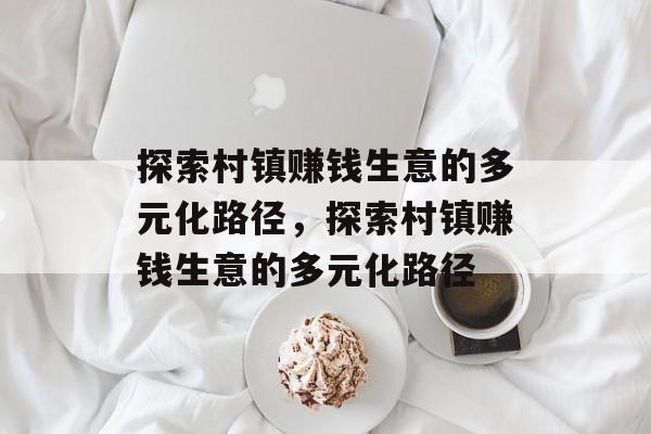 探索村镇赚钱生意的多元化路径,探索村镇赚钱生意的多元化路径 探索村镇赚钱生意的多元化路径,探索村镇赚钱生意的多元化路径