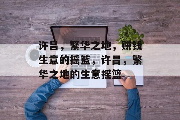 许昌，繁华之地，赚钱生意的摇篮，许昌，繁华之地的生意摇篮