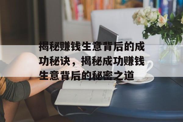揭秘赚钱生意背后的成功秘诀,揭秘成功赚钱生意背后的秘密之道 揭秘赚钱生意背后的成功秘诀,揭秘成功赚钱生意背后的秘密之道