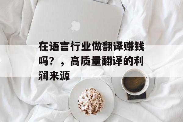 在语言行业做翻译赚钱吗?,高质量翻译的利润来源 在语言行业做翻译赚钱吗?,高质量翻译的利润来源