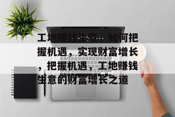 工地赚钱生意，如何把握机遇，实现财富增长，把握机遇，工地赚钱生意的财富增长之道