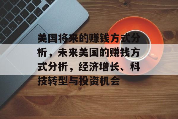 美国将来的赚钱方式分析，未来美国的赚钱方式分析，经济增长、科技转型与投资机会