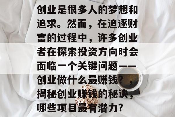 创业是很多人的梦想和追求。然而,在追逐财富的过程中,许多创业者在探索投资方向时会面临一个关键问题——创业做什么最赚钱?,揭秘创业赚钱的秘诀,哪些项目最有潜力? 创业是很多人的梦想和追求。然而,在追逐财富的过程中,许多创业者在探索投资方向时会面临一个关键问题——创业做什么最赚钱?,揭秘创业赚钱的秘诀,哪些项目最有潜力?