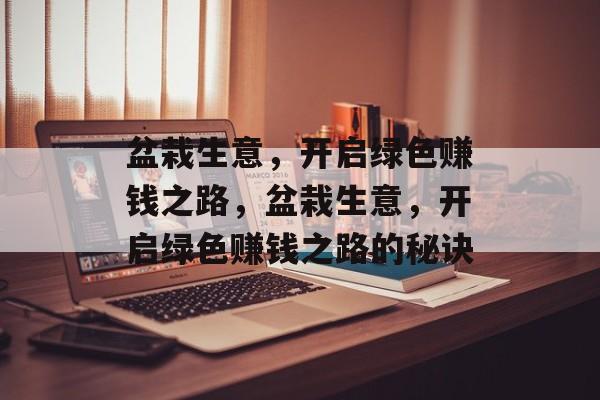 盆栽生意,开启绿色赚钱之路,盆栽生意,开启绿色赚钱之路的秘诀 盆栽生意,开启绿色赚钱之路,盆栽生意,开启绿色赚钱之路的秘诀