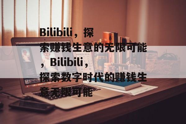 Bilibili，探索赚钱生意的无限可能，Bilibili，探索数字时代的赚钱生意无限可能