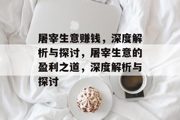 屠宰生意赚钱，深度解析与探讨，屠宰生意的盈利之道，深度解析与探讨