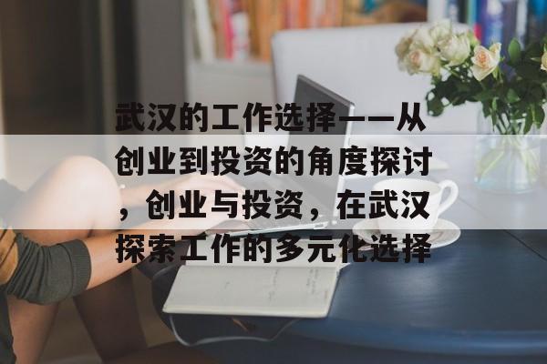 武汉的工作选择——从创业到投资的角度探讨，创业与投资，在武汉探索工作的多元化选择