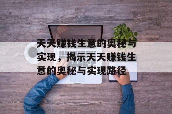 天天赚钱生意的奥秘与实现，揭示天天赚钱生意的奥秘与实现路径