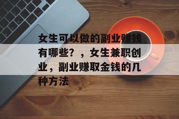 女生可以做的副业赚钱有哪些？，女生兼职创业，副业赚取金钱的几种方法