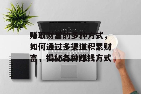 赚取财富的多种方式，如何通过多渠道积累财富，揭秘各种赚钱方式