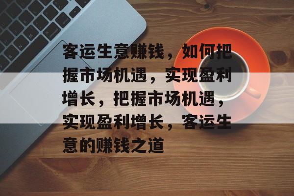 客运生意赚钱，如何把握市场机遇，实现盈利增长，把握市场机遇，实现盈利增长，客运生意的赚钱之道