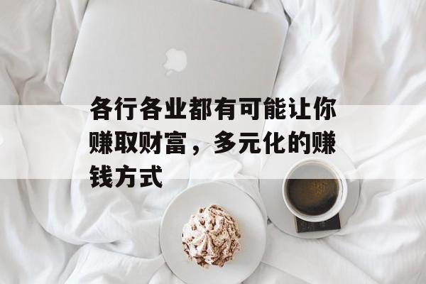 各行各业都有可能让你赚取财富，多元化的赚钱方式