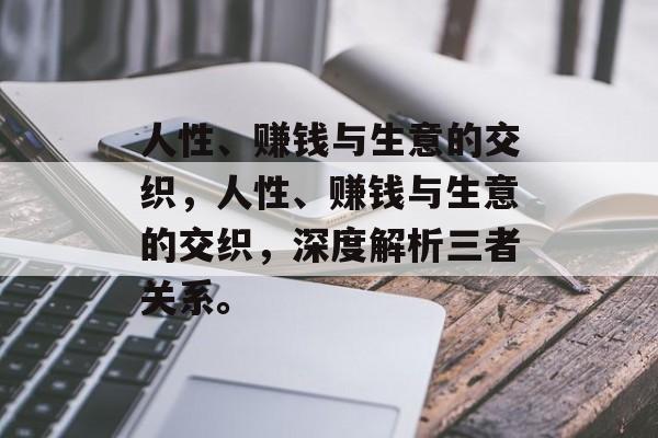人性、赚钱与生意的交织，人性、赚钱与生意的交织，深度解析三者关系。