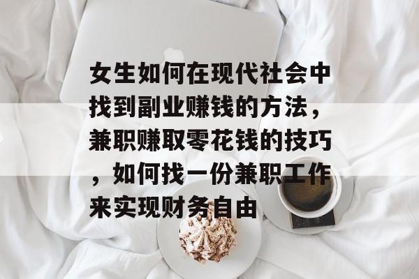 女生如何在现代社会中找到副业赚钱的方法，兼职赚取零花钱的技巧，如何找一份兼职工作来实现财务自由