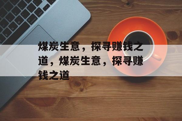 煤炭生意，探寻赚钱之道，煤炭生意，探寻赚钱之道