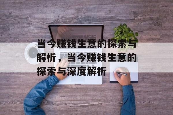 当今赚钱生意的探索与解析,当今赚钱生意的探索与深度解析 当今赚钱生意的探索与解析,当今赚钱生意的探索与深度解析