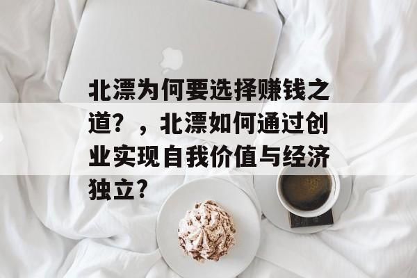 北漂为何要选择赚钱之道？，北漂如何通过创业实现自我价值与经济独立?