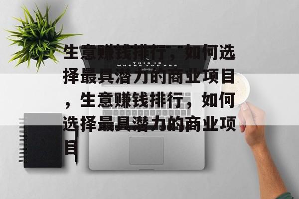 生意赚钱排行，如何选择最具潜力的商业项目，生意赚钱排行，如何选择最具潜力的商业项目