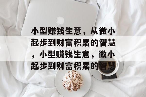小型赚钱生意，从微小起步到财富积累的智慧，小型赚钱生意，微小起步到财富积累的智慧