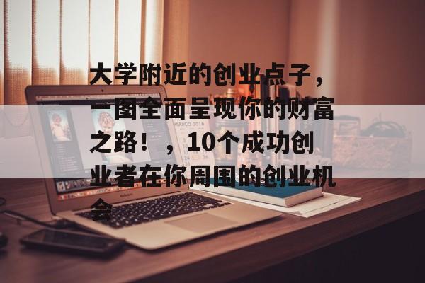 大学附近的创业点子，一图全面呈现你的财富之路！，10个成功创业者在你周围的创业机会