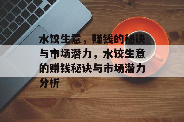 水饺生意，赚钱的秘诀与市场潜力，水饺生意的赚钱秘诀与市场潜力分析
