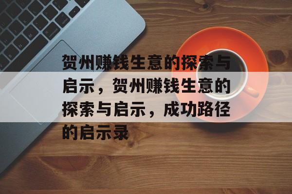 贺州赚钱生意的探索与启示,贺州赚钱生意的探索与启示,成功路径的启示录 贺州赚钱生意的探索与启示,贺州赚钱生意的探索与启示,成功路径的启示录