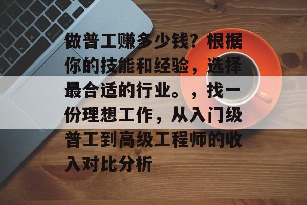 做普工赚多少钱?根据你的技能和经验,选择最合适的行业。,找一份理想工作,从入门级普工到高级工程师的收入对比分析 做普工赚多少钱?根据你的技能和经验,选择最合适的行业。,找一份理想工作,从入门级普工到高级工程师的收入对比分析
