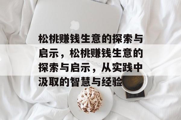松桃赚钱生意的探索与启示,松桃赚钱生意的探索与启示,从实践中汲取的智慧与经验 松桃赚钱生意的探索与启示,松桃赚钱生意的探索与启示,从实践中汲取的智慧与经验
