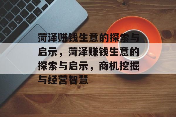 菏泽赚钱生意的探索与启示,菏泽赚钱生意的探索与启示,商机挖掘与经营智慧 菏泽赚钱生意的探索与启示,菏泽赚钱生意的探索与启示,商机挖掘与经营智慧