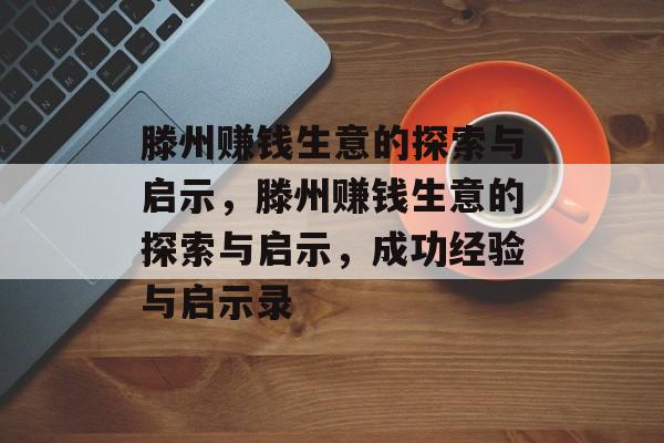 滕州赚钱生意的探索与启示,滕州赚钱生意的探索与启示,成功经验与启示录 滕州赚钱生意的探索与启示,滕州赚钱生意的探索与启示,成功经验与启示录