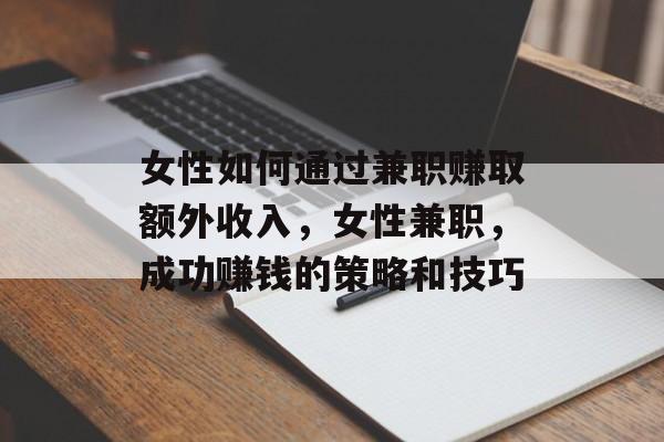 女性如何通过兼职赚取额外收入,女性兼职,成功赚钱的策略和技巧 女性如何通过兼职赚取额外收入,女性兼职,成功赚钱的策略和技巧