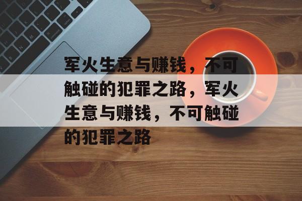 军火生意与赚钱，不可触碰的犯罪之路，军火生意与赚钱，不可触碰的犯罪之路