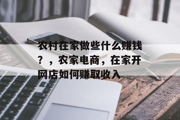 农村在家做些什么赚钱?,农家电商,在家开网店如何赚取收入 农村在家做些什么赚钱?,农家电商,在家开网店如何赚取收入