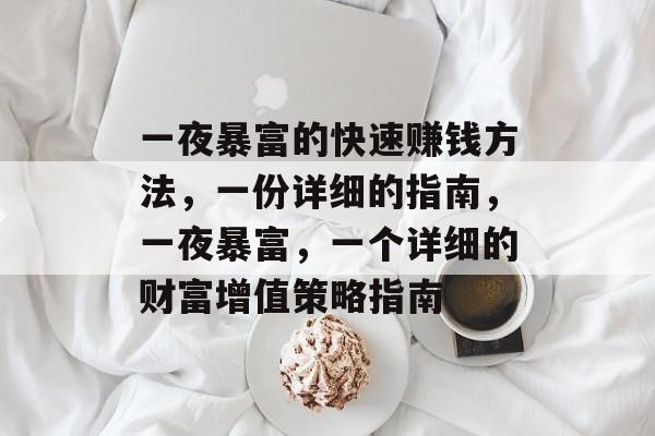 一夜暴富的快速赚钱方法，一份详细的指南，一夜暴富，一个详细的财富增值策略指南