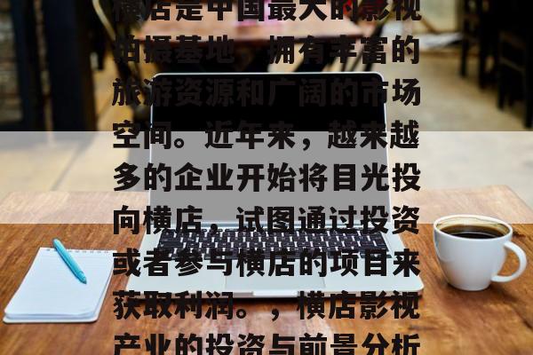 横店是中国最大的影视拍摄基地，拥有丰富的旅游资源和广阔的市场空间。近年来，越来越多的企业开始将目光投向横店，试图通过投资或者参与横店的项目来获取利润。，横店影视产业的投资与前景分析