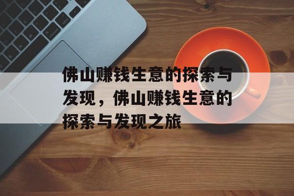 佛山赚钱生意的探索与发现,佛山赚钱生意的探索与发现之旅 佛山赚钱生意的探索与发现,佛山赚钱生意的探索与发现之旅