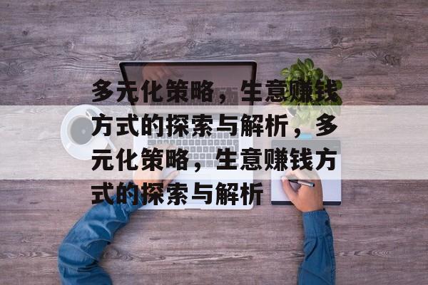 多元化策略,生意赚钱方式的探索与解析,多元化策略,生意赚钱方式的探索与解析 多元化策略,生意赚钱方式的探索与解析,多元化策略,生意赚钱方式的探索与解析